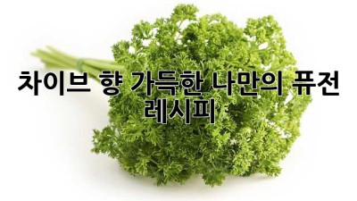 차이브 향 가득한 나만의 퓨전 레시피 ✨