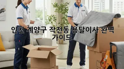 인천 계양구 작전동 용달이사, 완벽 가이드!